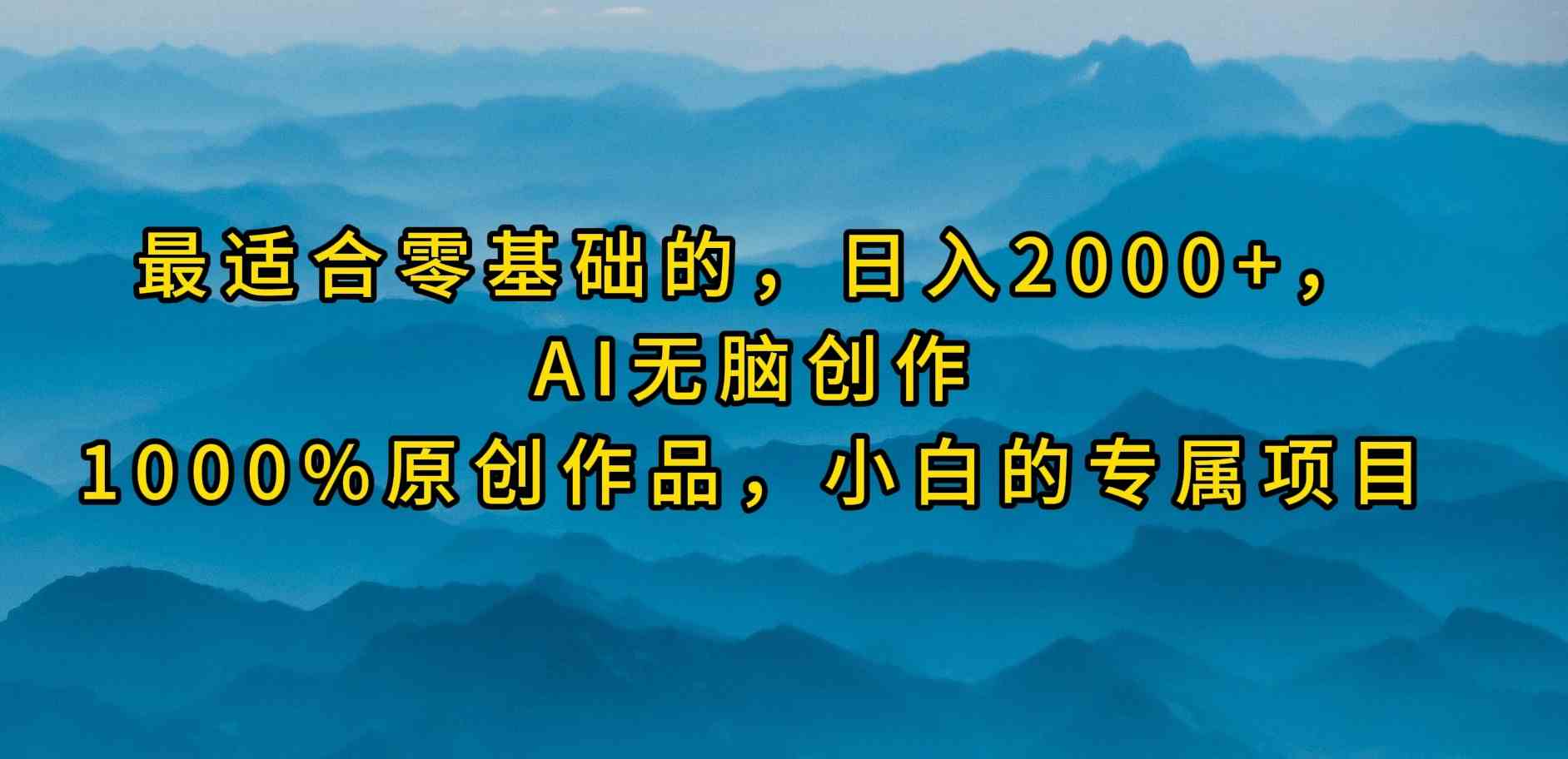 （9866期）最适合零基础的，日入2000+，AI无脑创作，100%原创作品，小白的专属项目-凌秋网创