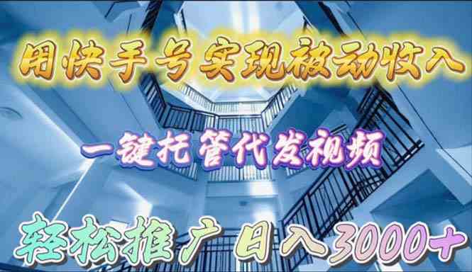 （9860期）用快手号实现被动收入，一键托管代发视频，轻松推广日入3000+-凌秋网创