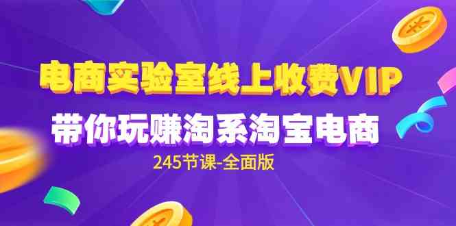 （9859期）电商-实验室 线上收费VIP，带你玩赚淘系淘宝电商（245节课-全面版）-凌秋网创