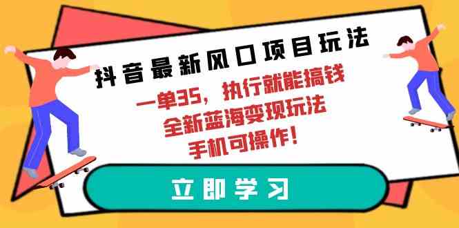 （9948期）抖音最新风口项目玩法，一单35，执行就能搞钱 全新蓝海变现玩法 手机可操作-凌秋网创