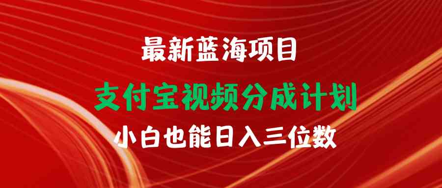（9939期）最新蓝海项目 支付宝视频频分成计划 小白也能日入三位数-凌秋网创