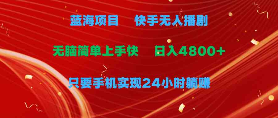 （9937期）蓝海项目，快手无人播剧，一天收益4800+，手机也能实现24小时躺赚，无脑…-凌秋网创