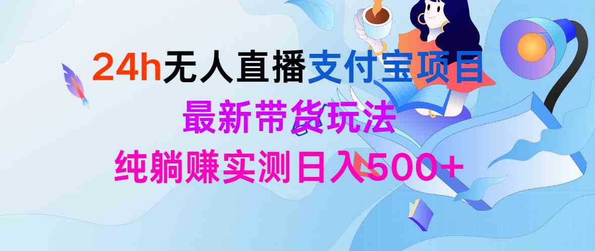 （9934期）24h无人直播支付宝项目，最新带货玩法，纯躺赚实测日入500+-凌秋网创