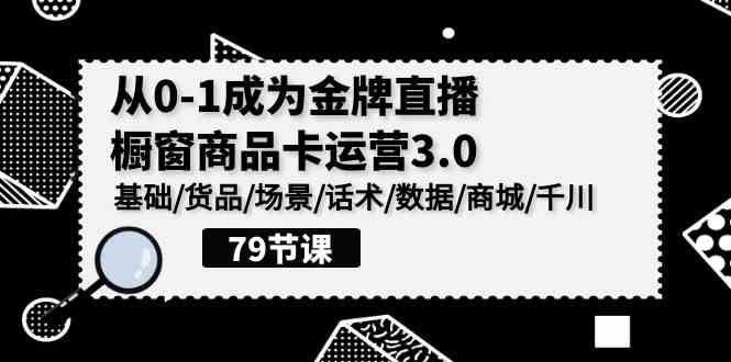 （9927期）0-1成为金牌直播-橱窗商品卡运营3.0，基础/货品/场景/话术/数据/商城/千川-凌秋网创