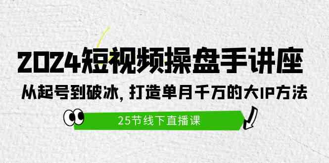 （9970期）2024短视频操盘手讲座：从起号到破冰，打造单月千万的大IP方法（25节）-凌秋网创