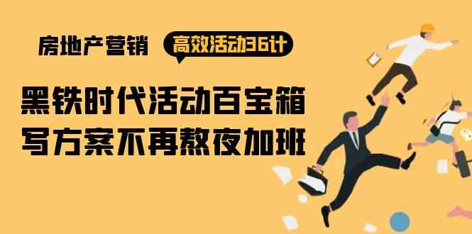 （9966期）房产营销高效活动36计：黑铁时代 活动百宝箱，写方案不再熬夜加班-凌秋网创