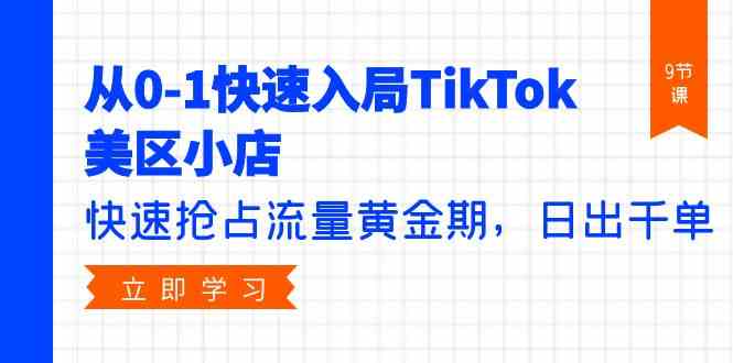 （9963期）从0-1快速入局TikTok美区小店，快速抢占流量黄金期，日出千单（9节课）-凌秋网创