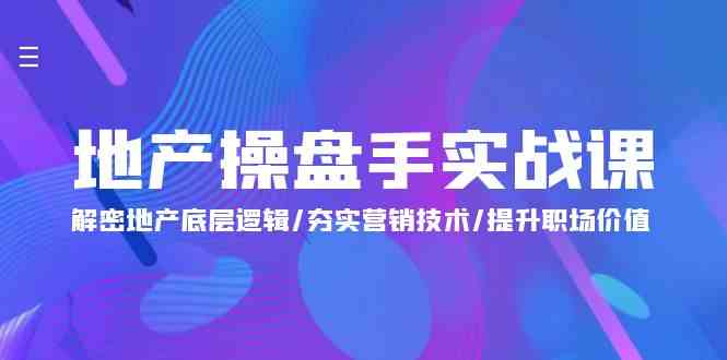 （9960期）地产 操盘手实战课：解密地产底层逻辑/夯实营销技术/提升职场价值（24节）-凌秋网创