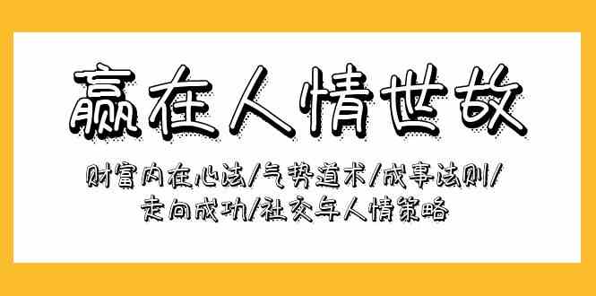 （9959期）赢在-人情世故：财富内在心法/气势道术/成事法则/走向成功/社交与人情策略-凌秋网创