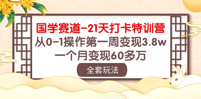 （10224期）国学 赛道-21天打卡特训营：从0-1操作第一周变现3.8w，一个月变现60多万-凌秋网创
