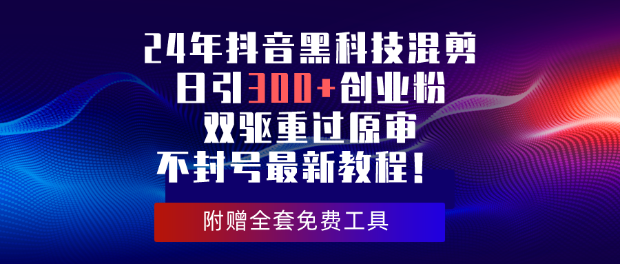 （10212期）24年抖音黑科技混剪日引300+创业粉，双驱重过原审不封号最新教程！-凌秋网创