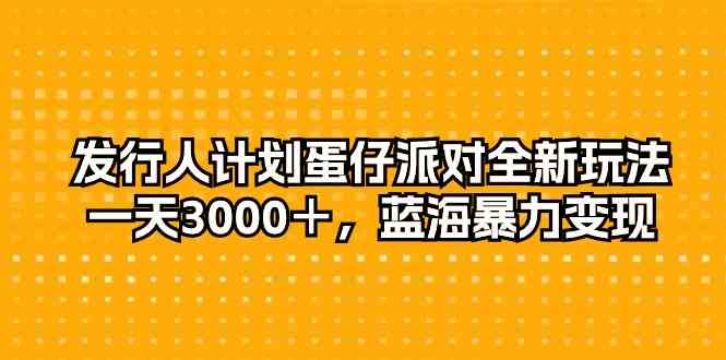 （10167期）发行人计划蛋仔派对全新玩法，一天3000＋，蓝海暴力变现-凌秋网创