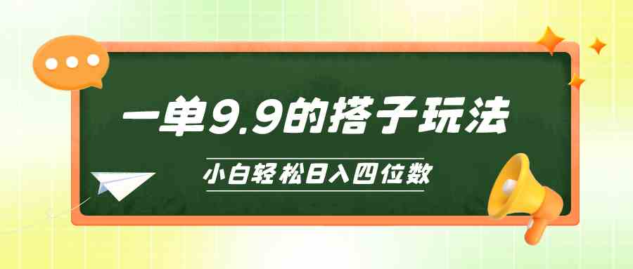 （10162期）小白也能轻松玩转的搭子项目，一单9.9，日入四位数-凌秋网创