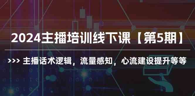 （10161期）2024主播培训线下课【第5期】主播话术逻辑，流量感知，心流建设提升等等-凌秋网创