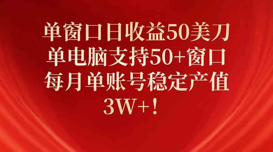 （10144期）单窗口日收益50美刀，单电脑支持50+窗口，每月单账号稳定产值3W+！-凌秋网创