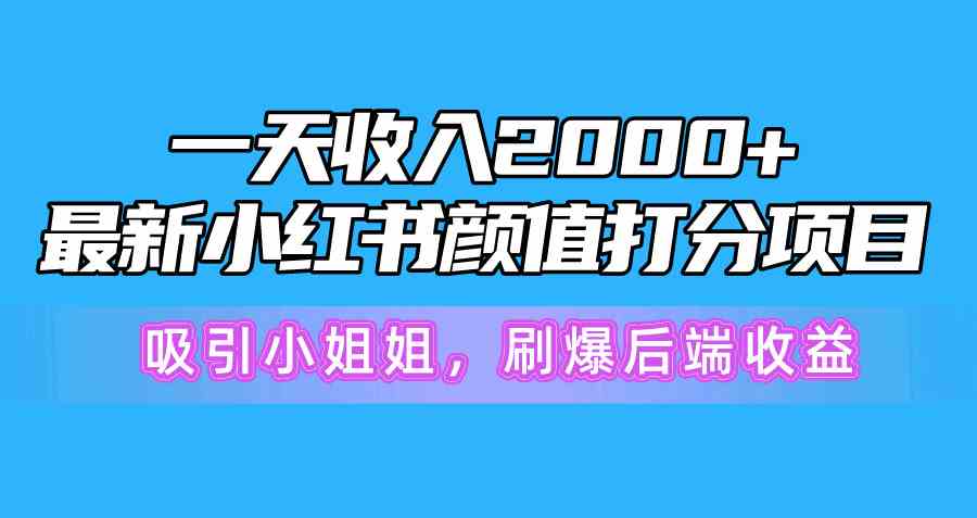 （10187期）一天收入2000+，最新小红书颜值打分项目，吸引小姐姐，刷爆后端收益-凌秋网创
