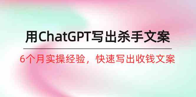 （10175期）如何用ChatGPT-写出杀手文案，6个月实战经验，快速写出收钱文案（8节课）-凌秋网创