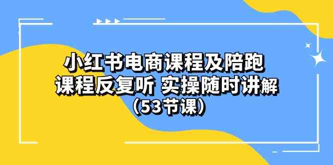 (10170期）小红书电商课程及陪跑 课程反复听 实操随时讲解 （53节课）-凌秋网创