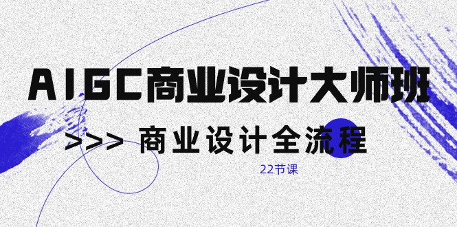 （10250期）AIGC-商业设计大师班，商业设计全流程（22节课）-凌秋网创