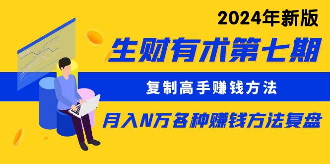 （10251期）生财有术第七期：复制高手赚钱方法 月入N万各种方法复盘（更新24年0417）-凌秋网创