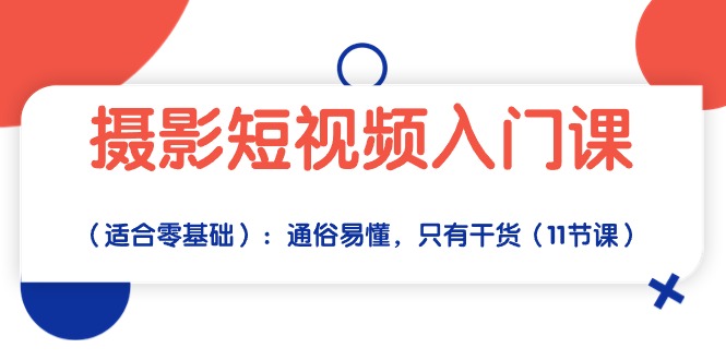 （10247期）摄影短视频入门课（适合零基础）：通俗易懂，只有干货（11节课）-凌秋网创