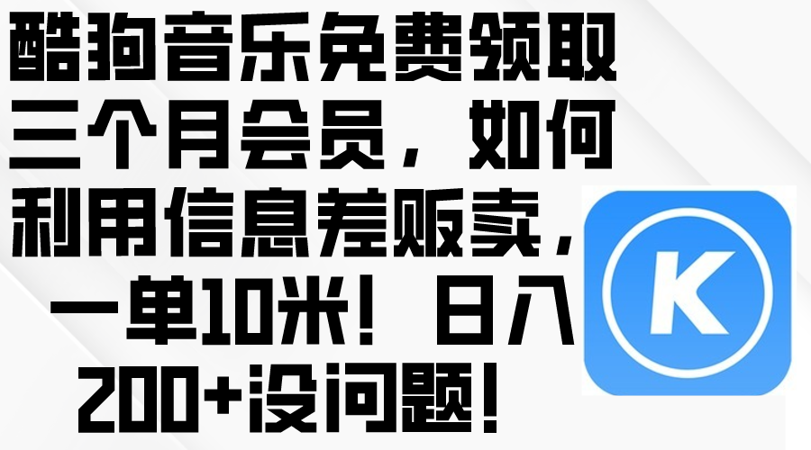 （10236期）酷狗音乐免费领取三个月会员，利用信息差贩卖，一单10米！日入200+没问题-凌秋网创