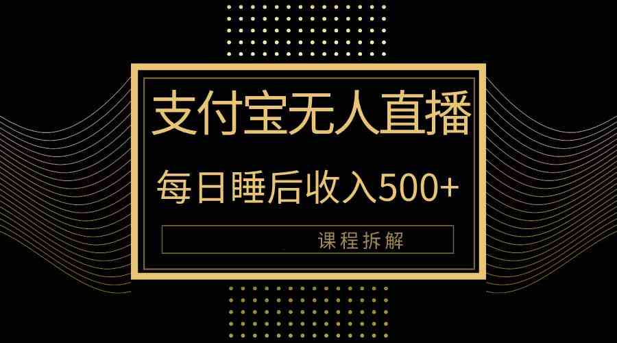 （10135期）支付宝无人直播新玩法大曝光！日入500+，教程拆解！-凌秋网创