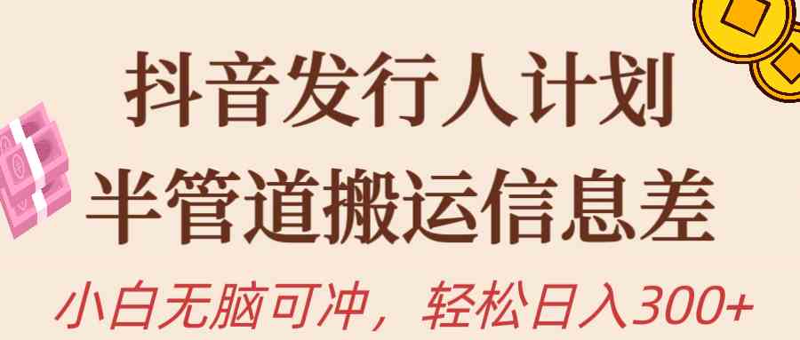 （10129期）抖音发行人计划，半管道搬运，日入300+，新手小白无脑冲-凌秋网创