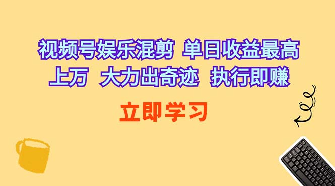 （10122期）视频号娱乐混剪  单日收益最高上万   大力出奇迹   执行即赚-凌秋网创