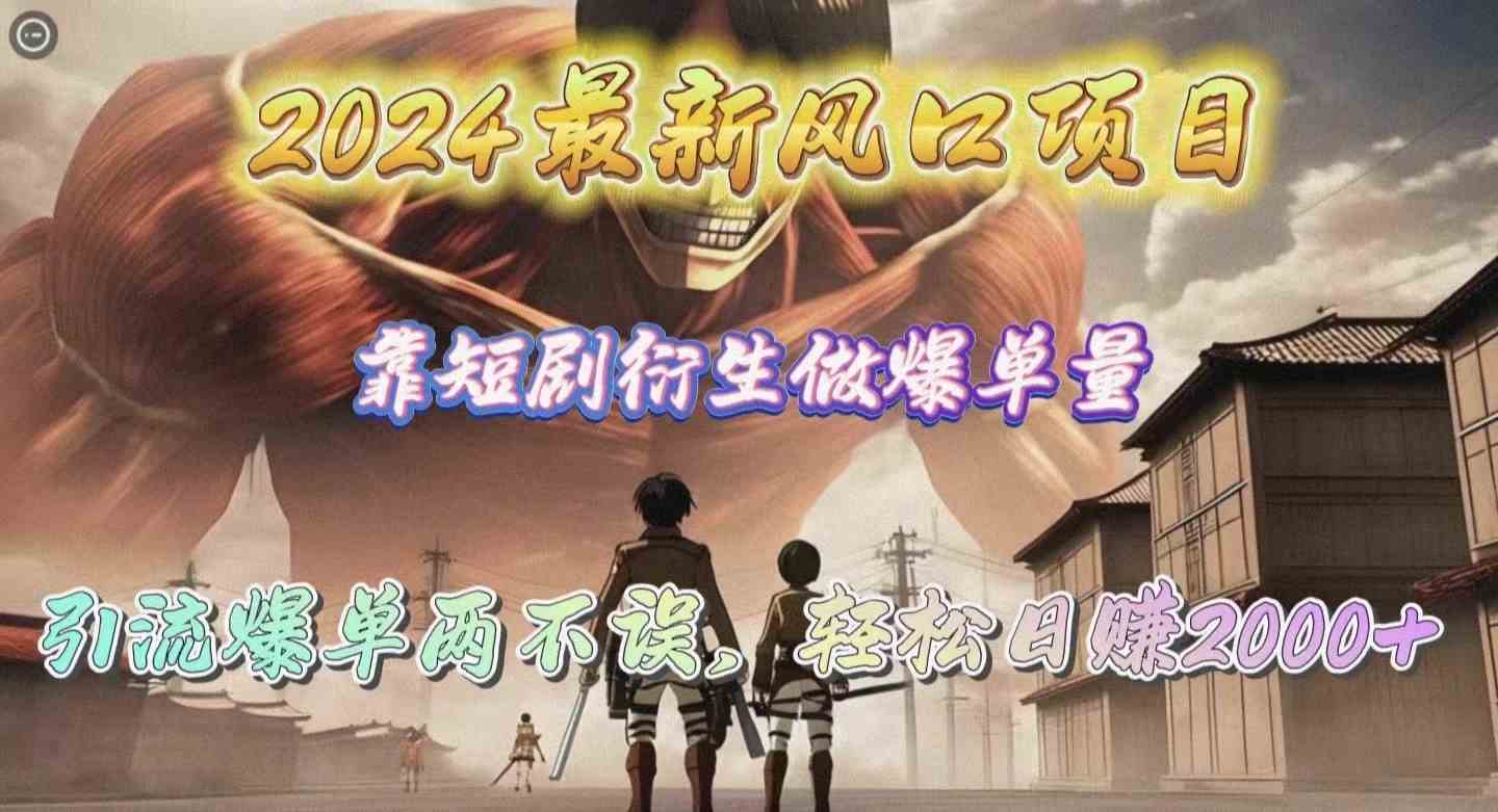 （10118期）2024最新风口项目，靠短剧衍生做爆单量，引流爆单轻松日赚2000+-凌秋网创