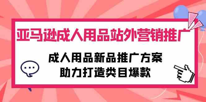 （10108期）亚马逊成人用品站外营销推广，成人用品新品推广方案，助力打造类目爆款-凌秋网创