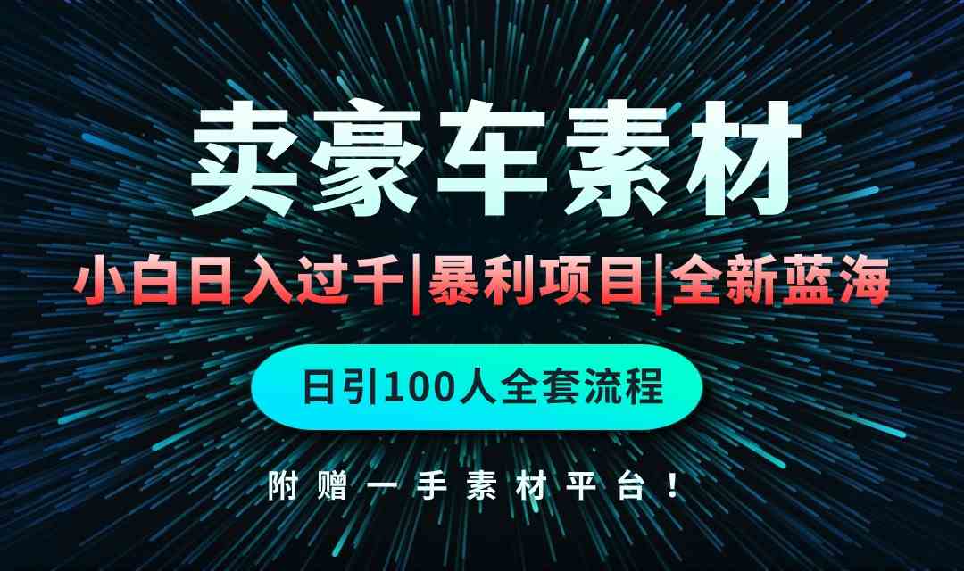 （10101期）通过卖豪车素材日入过千，空手套白狼！简单重复操作，全套引流流程.！-凌秋网创