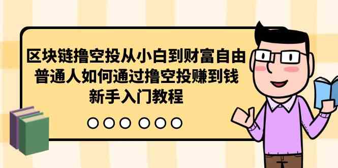 （10098期）区块链撸空投从小白到财富自由，普通人如何通过撸空投赚钱，新手入门教程-凌秋网创