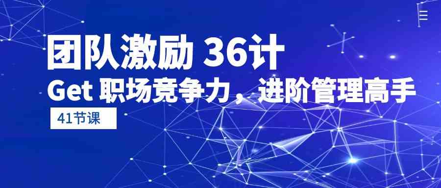 （10033期）团队激励 36计-Get 职场竞争力，进阶管理高手（41节课）-凌秋网创