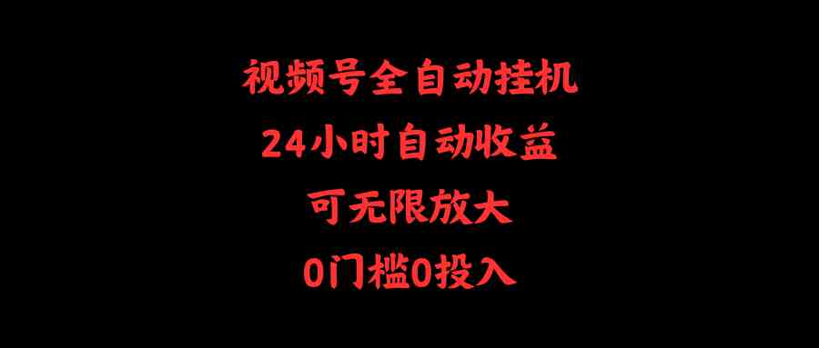 （10031期）视频号全自动挂机，24小时自动收益，可无限放大，0门槛0投入-凌秋网创