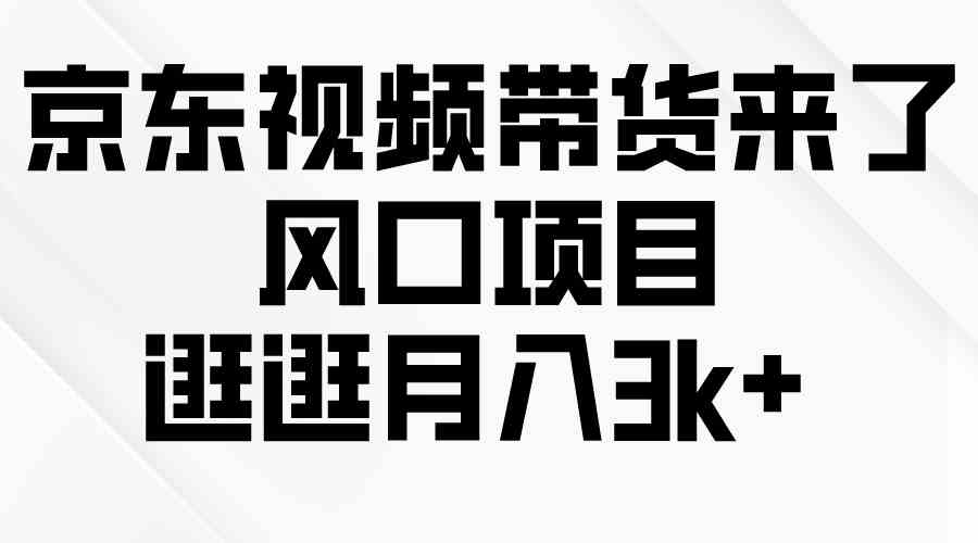 （10025期）京东短视频带货来了，风口项目，逛逛月入3k+-凌秋网创