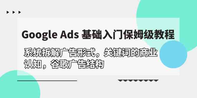 （10018期）Google Ads 基础入门，系统拆解广告形式/关键词的商业认知/谷歌广告结构-凌秋网创