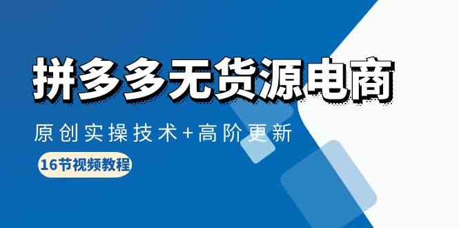 （10015期）拼多多无货源电商，原创实操技术+高阶更新（16节视频教程）-凌秋网创