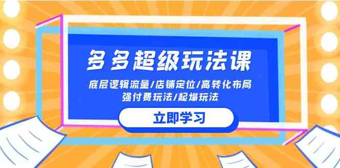 （10011期）2024多多 超级玩法课 流量底层逻辑/店铺定位/高转化布局/强付费/起爆玩法-凌秋网创