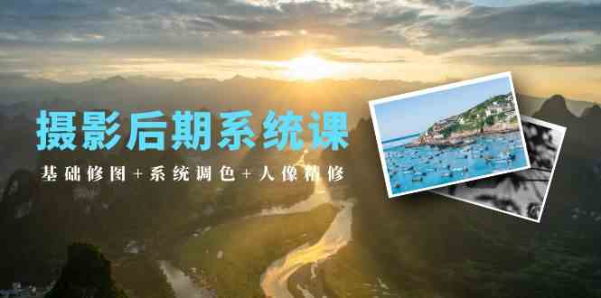 （10009期）摄影后期系统课：基础修图+系统调色+人像精修（19节课）-凌秋网创