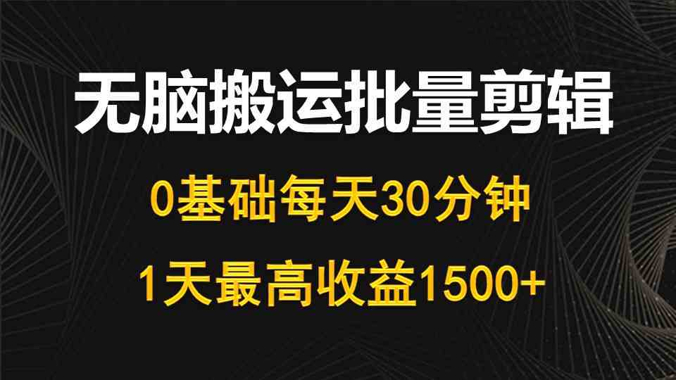 （10008期）每天30分钟，0基础无脑搬运批量剪辑，1天最高收益1500+-凌秋网创