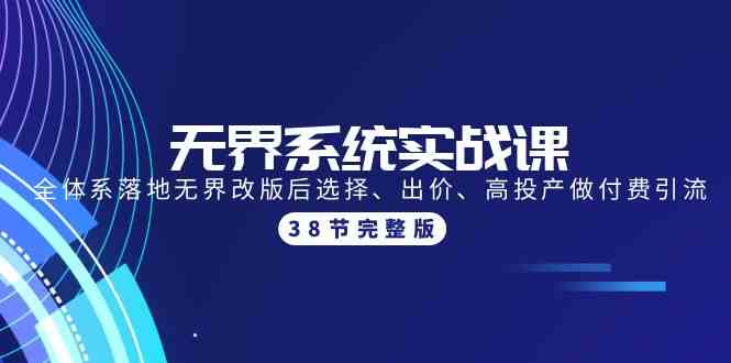 （9992期）无界系统实战课：全体系落地无界改版后选择、出价、高投产做付费引流-38节-凌秋网创