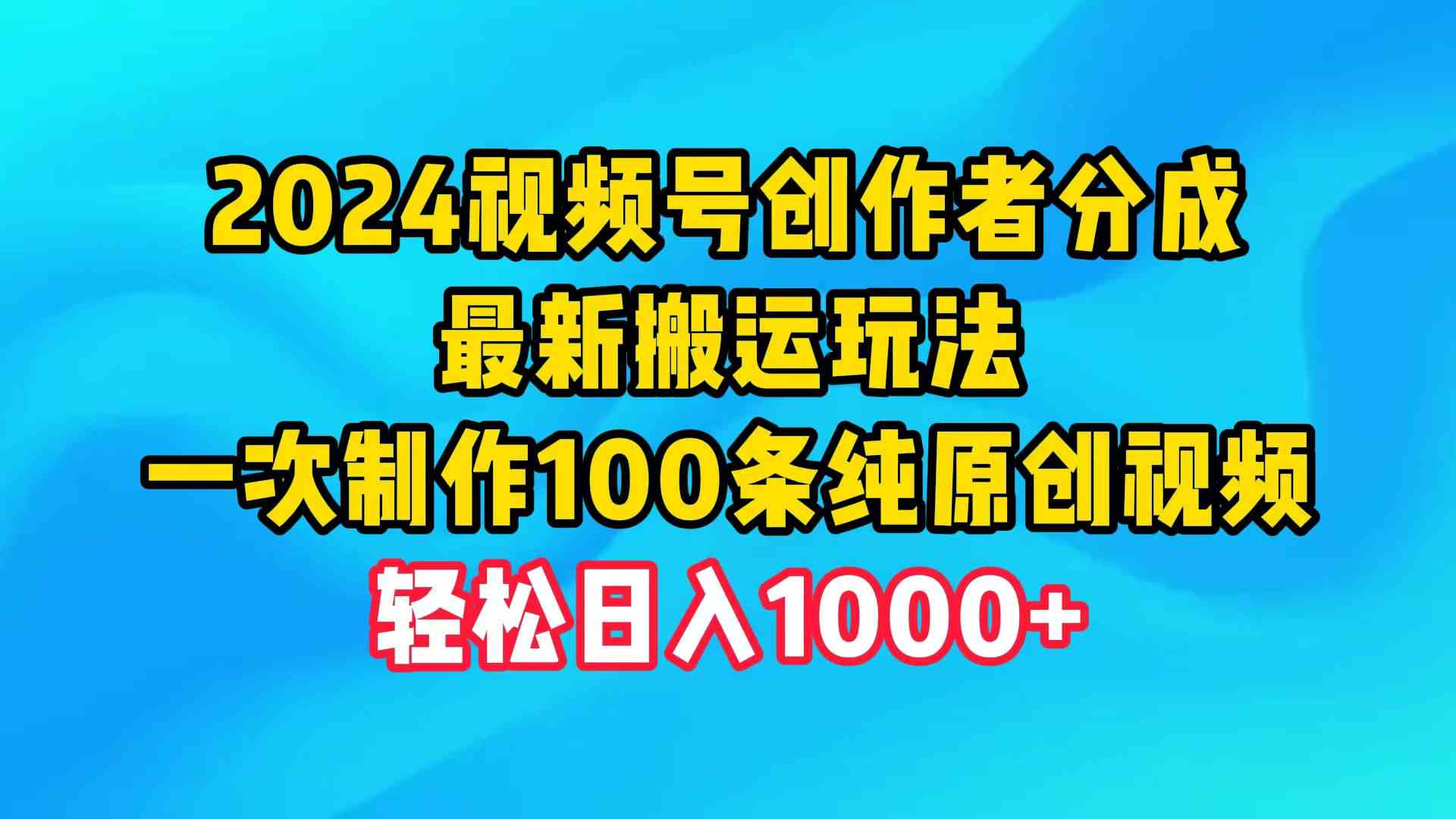 （9989期）2024视频号创作者分成，最新搬运玩法，一次制作100条纯原创视频，日入1000+-凌秋网创