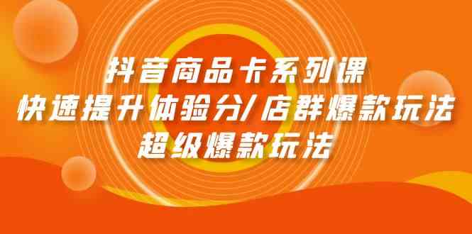 （9988期）抖音商品卡系列课：快速提升体验分/店群爆款玩法/超级爆款玩法-凌秋网创