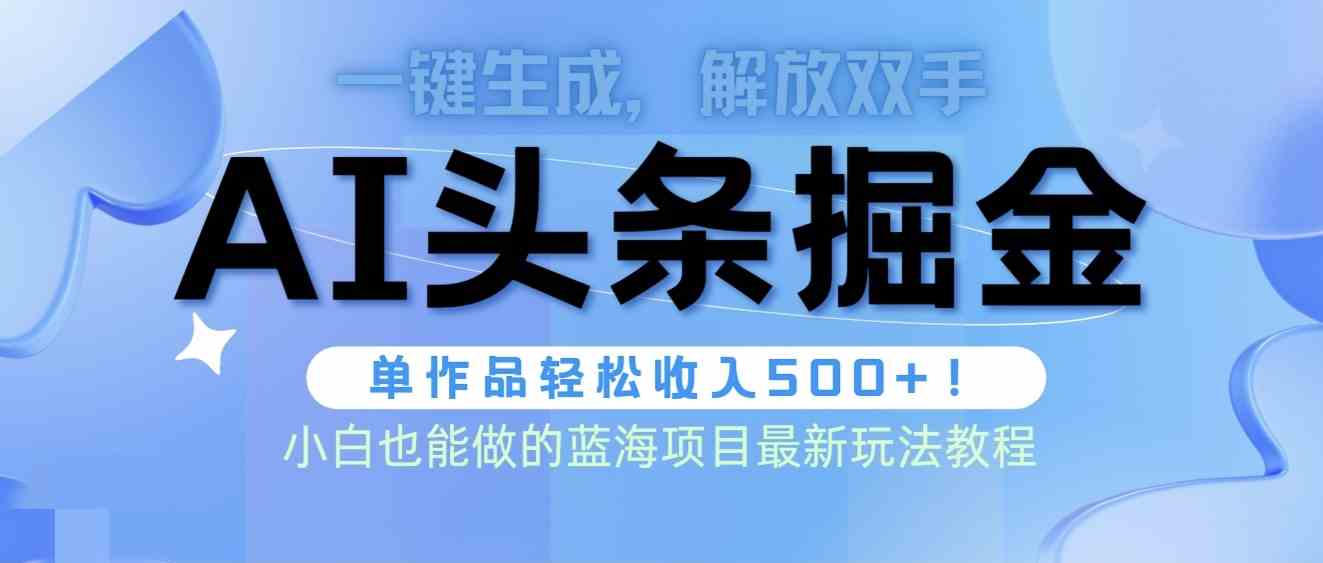 （9984期）头条AI掘金术最新玩法，全AI制作无需人工修稿，一键生成单篇文章收益500+-凌秋网创