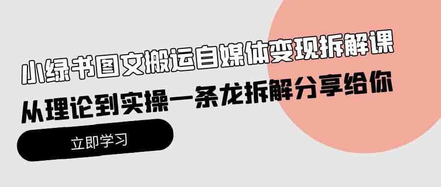 （10055期）小绿书图文搬运自媒体变现拆解课，从理论到实操一条龙拆解分享给你-凌秋网创