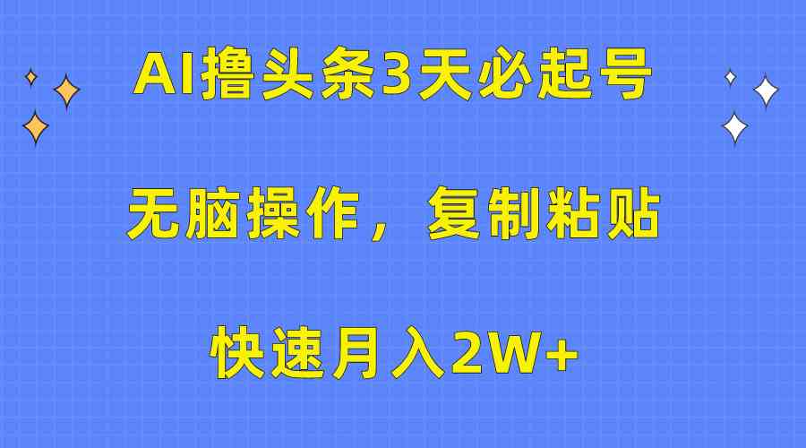 （10043期）AI撸头条3天必起号，无脑操作3分钟1条，复制粘贴快速月入2W+-凌秋网创