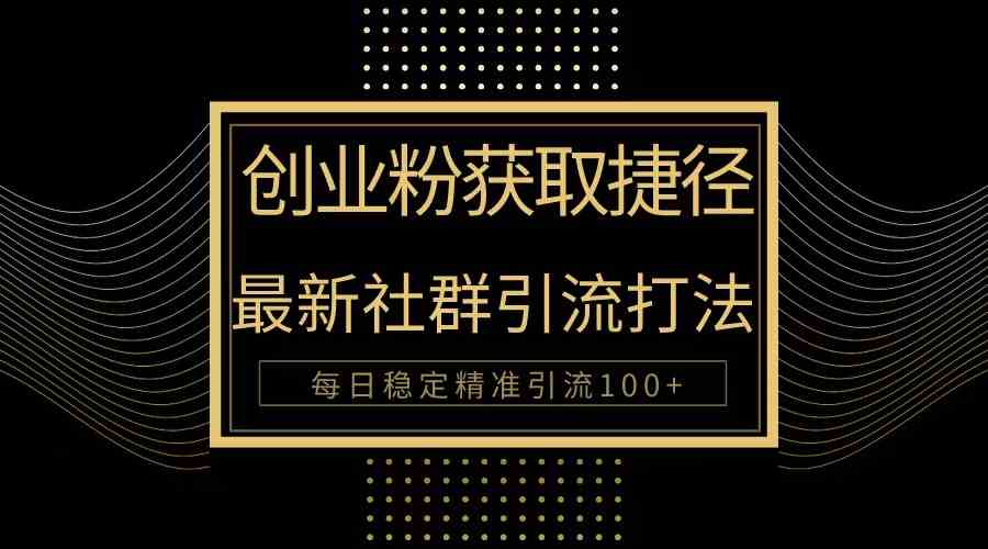 （10040期）创业粉捷径！最新被动引流方法大揭秘，实现每日100+精准引流-凌秋网创