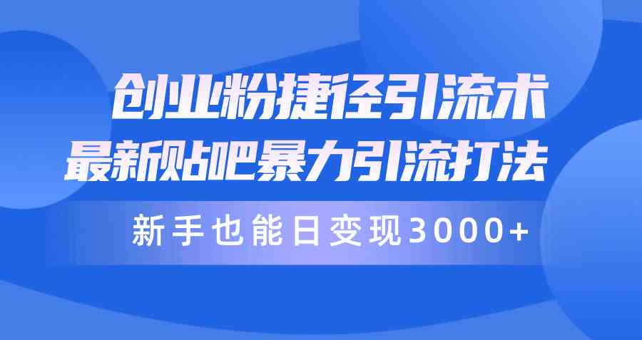 （10071期）创业粉捷径引流术，最新贴吧暴力引流打法，新手也能日变现3000+附赠全…-凌秋网创
