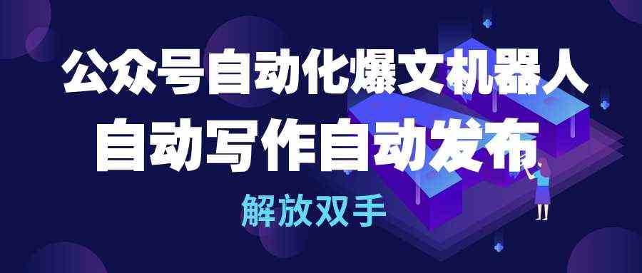 （10069期）公众号流量主自动化爆文机器人，自动写作自动发布，解放双手-凌秋网创